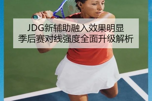 JDG新辅助融入效果明显 季后赛对线强度全面升级解析
