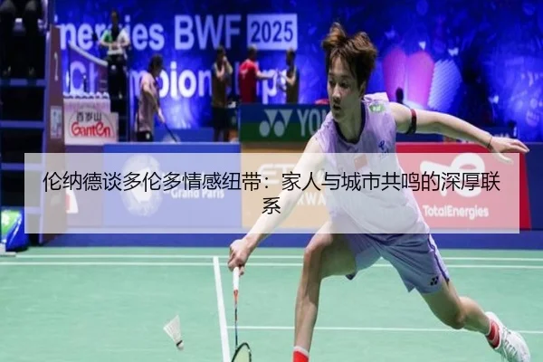 伦纳德谈多伦多情感纽带：家人与城市共鸣的深厚联系